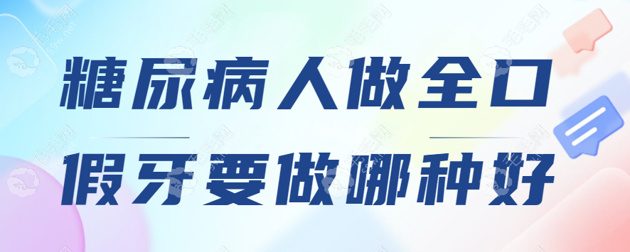 糖尿病人做全口假牙要做哪种好~毛毛网