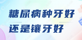 糖尿病种牙好还是镶牙好?种牙/镶牙都适合糖尿病人安