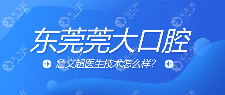 东莞莞大口腔詹文超医生技术怎么样?