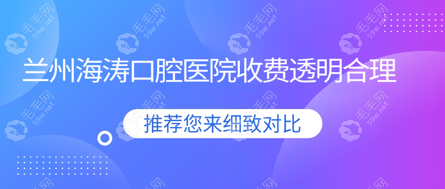 兰州海涛口腔医院收费透明合理