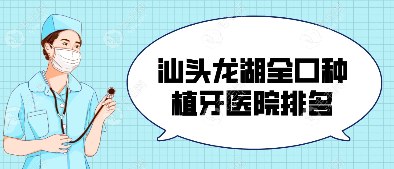 汕头龙湖全口种植牙医院排名|前8名详细解析,有几家真便宜