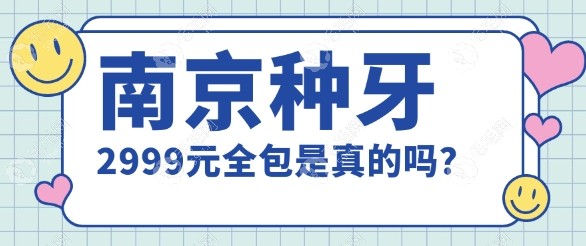 南京种植牙2999元全包是真的-南京种牙便宜的医院值得一去