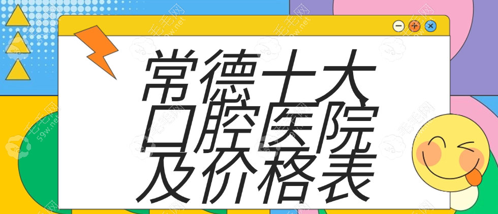 常德十大口腔医院及价格表 毛毛网