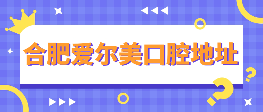 合肥爱尔美口腔地址~毛毛网