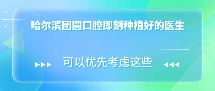 哈爾濱團(tuán)圓口腔即刻種植好的醫(yī)生