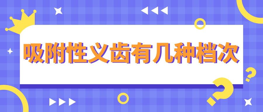 吸附性义齿有几种档次,3种(材质种类及品牌有区别)