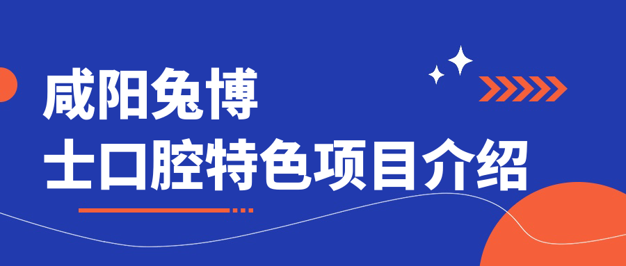 咸阳兔博士口腔特色项目介绍~毛毛网