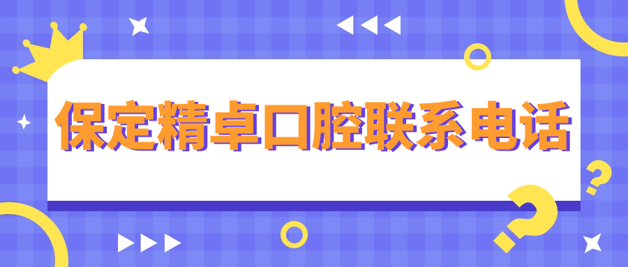 保定精卓口腔联系电话~毛毛网