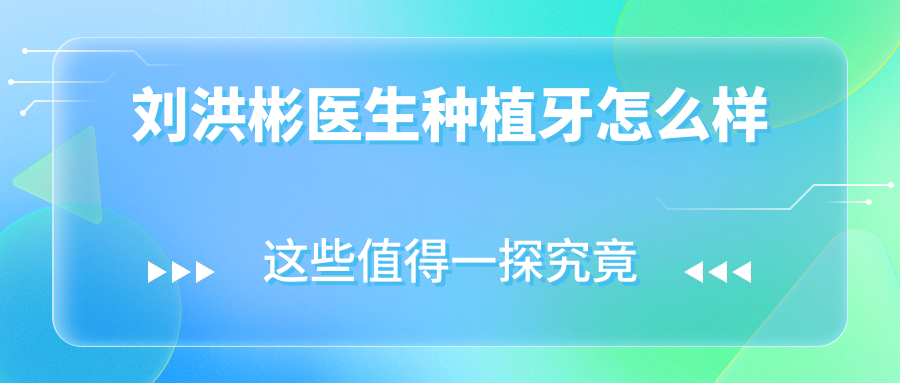 刘洪彬医生种植牙怎么样~毛毛网