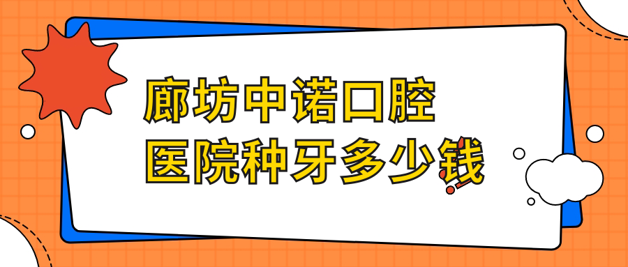 廊坊中诺口腔医院种牙多少钱