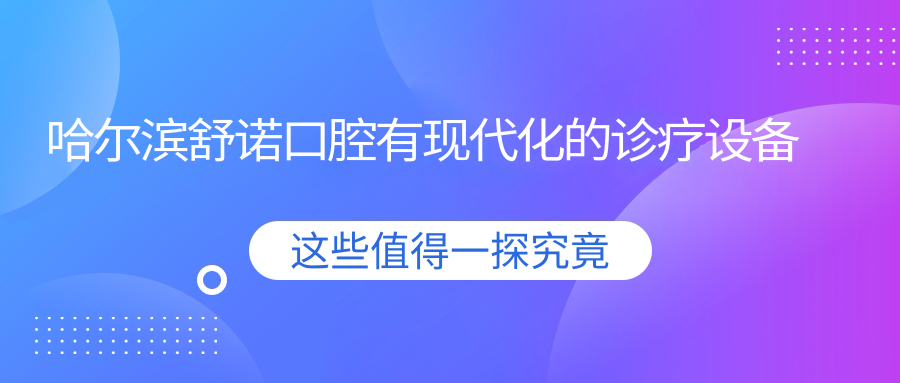 哈尔滨舒诺口腔有现代化的诊疗设备