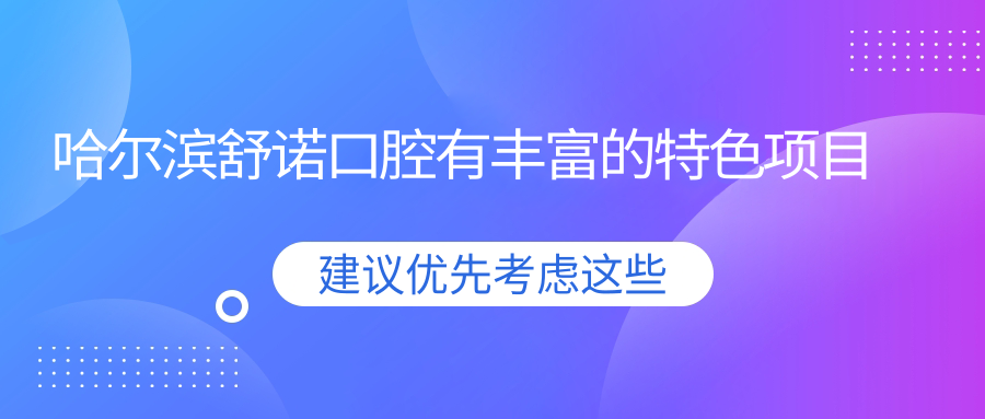 哈尔滨舒诺口腔有丰富的特色项目