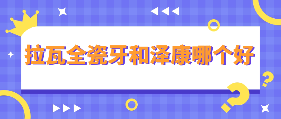 前门牙/后牙全瓷牙选拉瓦还是泽康,哪个好一点