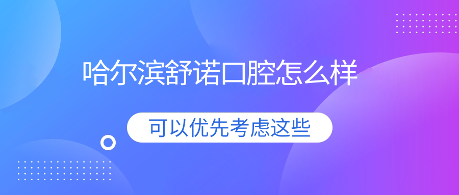 哈尔滨舒诺口腔怎么样www.59w.net