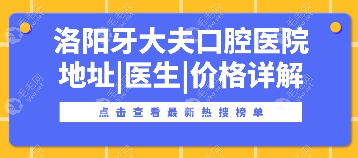 洛阳牙大夫口腔医院地址|医生|价格详解,预约种植牙前必读