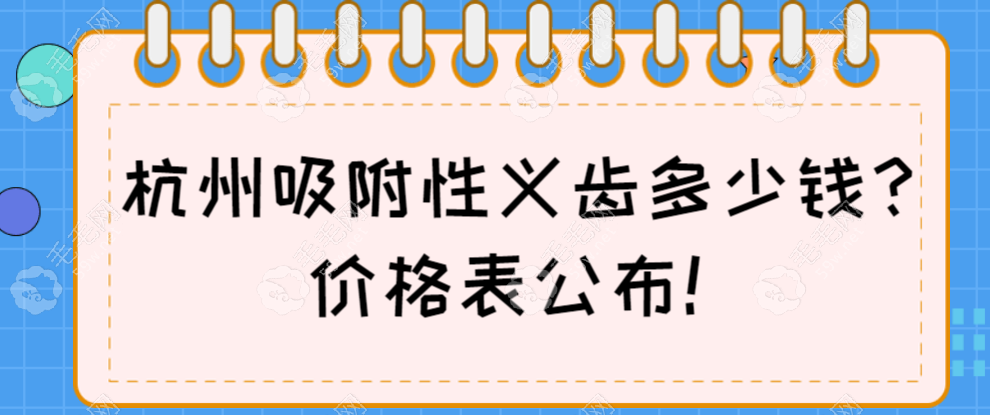 杭州吸附性义齿多少钱(2025价格表):国产半口4K元起|进口7K起  毛毛网