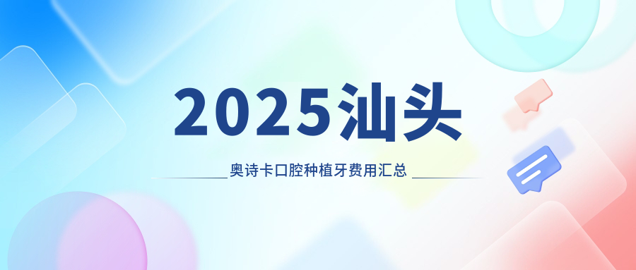 2025汕头奥诗卡口腔种植牙费用汇总