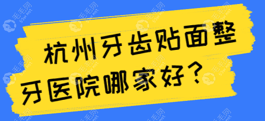 杭州牙齿贴面整牙医院:精选5所正规口腔医院!又好又便宜!2025