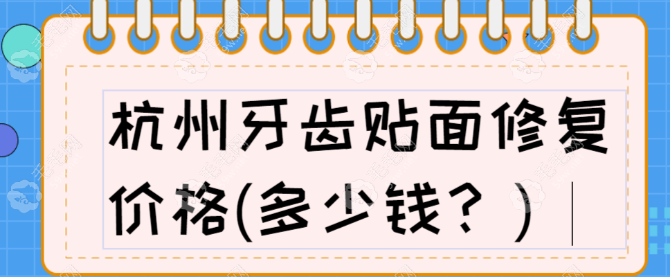2025杭州牙齿贴面修复价格:超薄贴面1980元起|全瓷贴面2600元起