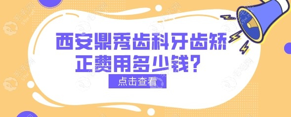 西安鼎秀齿科牙齿矫正费用多少钱？