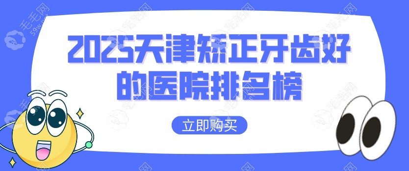 2025天津矫正牙齿好的医院排名榜