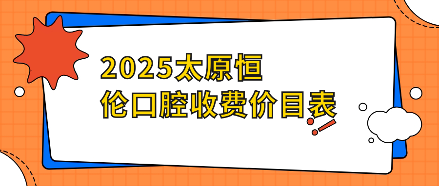 2025太原恒伦口腔收费价目表