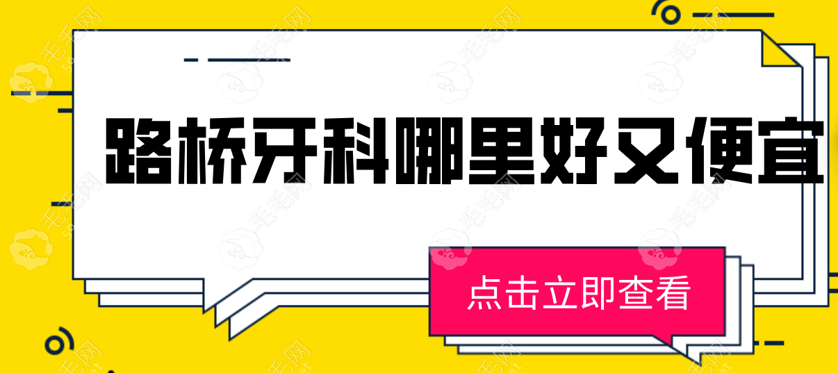 路桥牙科哪里好又便宜?2024排行前三/收费价格/预约方式一览