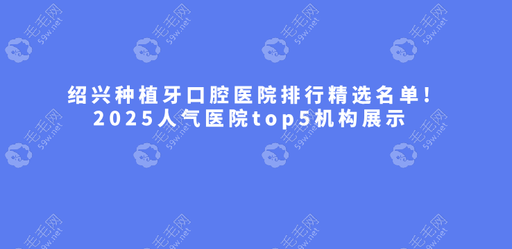 绍兴种植牙口腔医院排行精选名单!2025人气医院top5机构展示