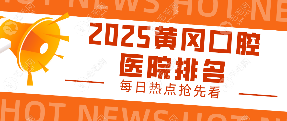 黄冈口腔医院排名2025版揭晓：优选7家正规牙科全面分析