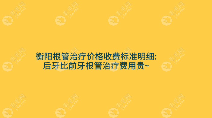 衡阳根管治疗价格收费标准明细:后牙比前牙根管治疗费用贵~