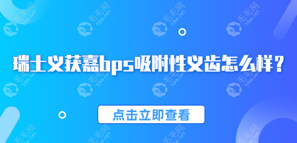 瑞士义获嘉bps吸附性义齿怎么样？优缺点+价格表一览