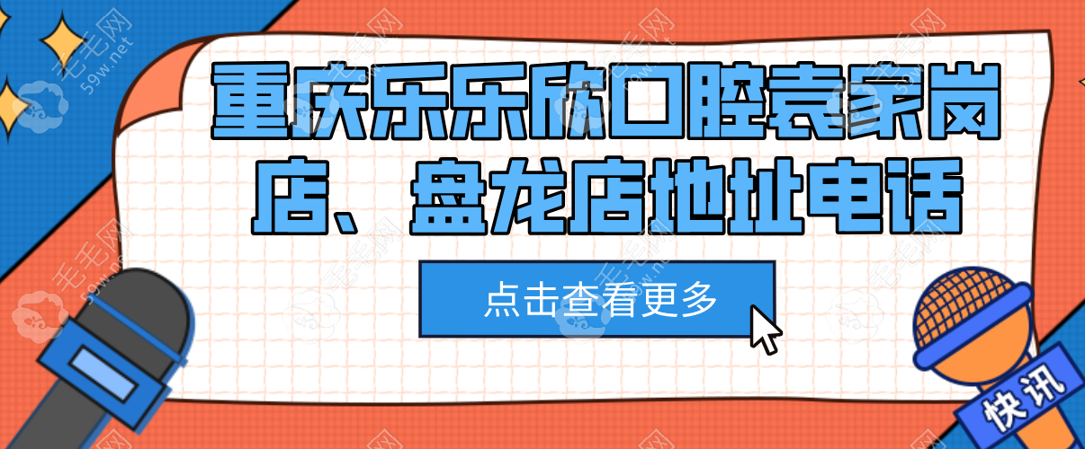 重庆乐乐欣口腔袁家岗店、盘龙店地址电话