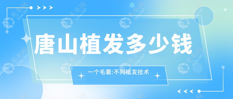 唐山植发多少钱一个毛囊:不同植发技术费用10-60元都有