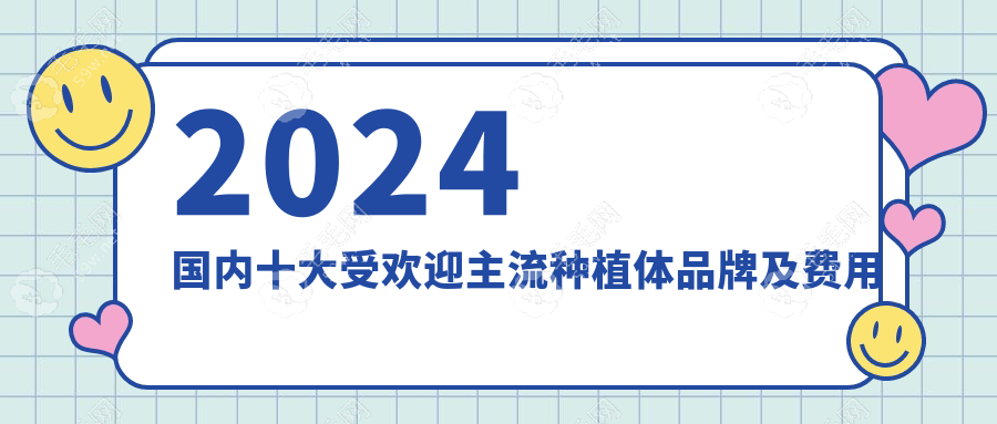 2024国内十大受欢迎主流种植体品牌及费用汇总