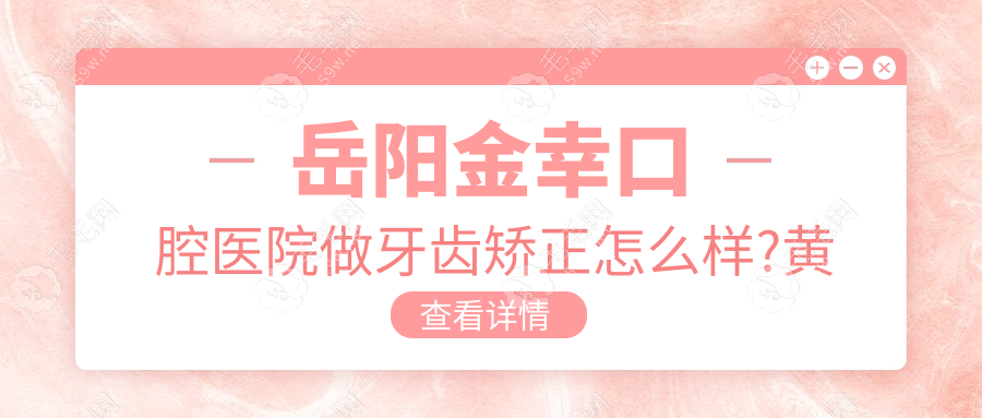 岳阳金幸口腔医院做牙齿矫正怎么样?黄淑华医生正畸技术高