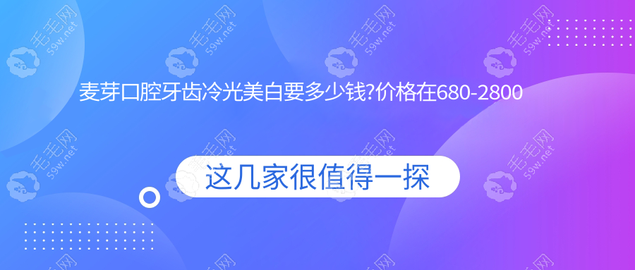 麦芽口腔牙齿冷光美白要多少钱?价格在680-2800元左右/次不贵
