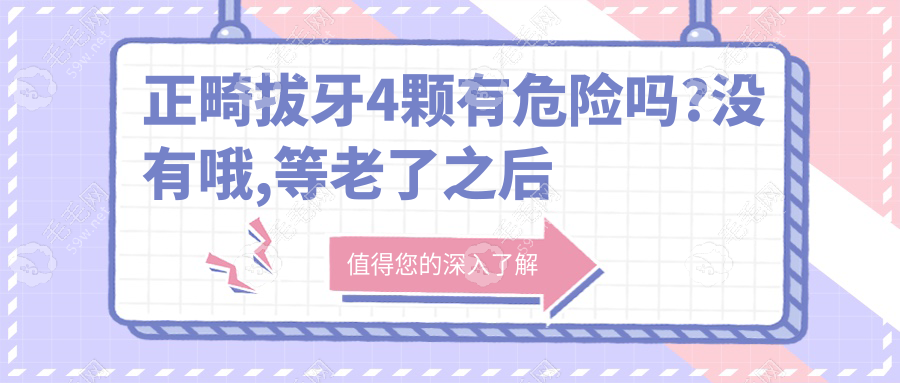 正畸拔牙4颗有危险吗?没有哦,等老了之后也不会牙齿掉的早