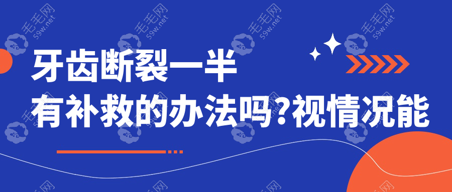 牙齿断裂一半有补救的办法吗?视情况能用牙冠+根管修复处理