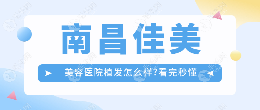 南昌佳美美容医院植发怎么样?看完秒懂佳美植发正规/靠谱吗