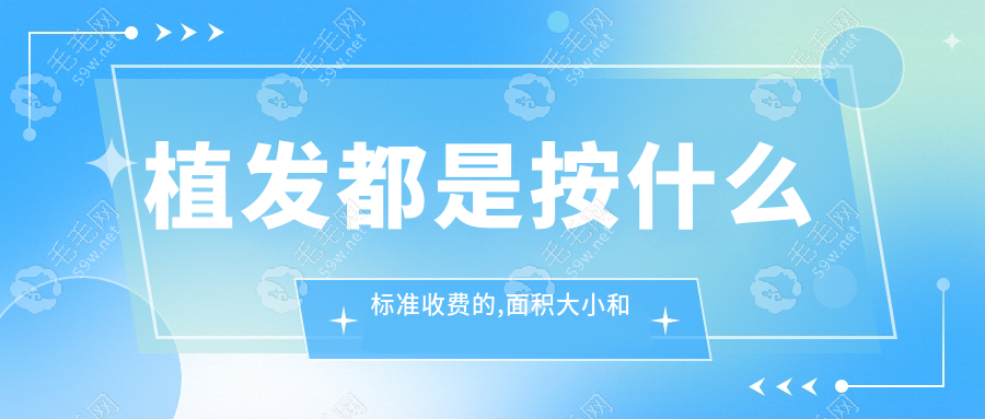 植发都是按什么标准收费的,面积大小和选择技术是重要两点