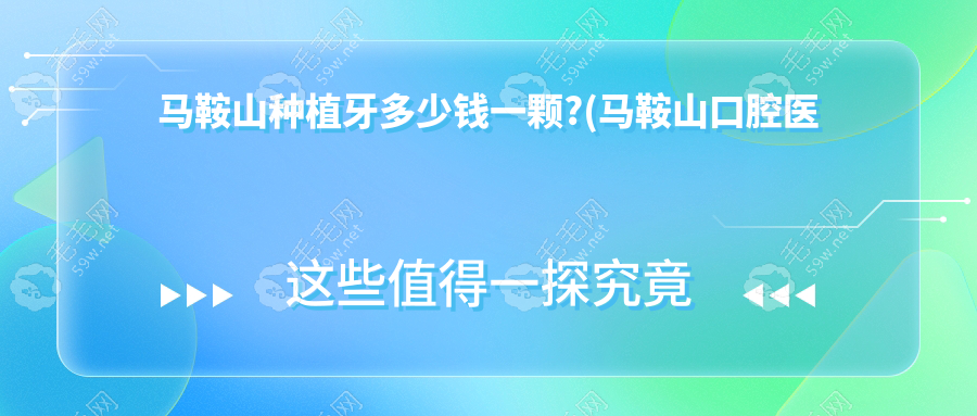 马鞍山种植牙多少钱一颗?(马鞍山口腔医院种牙价格2980可靠)