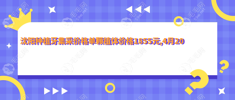 沈阳种植牙集采价格单颗植体价格1855元,4月20日全面落地实施