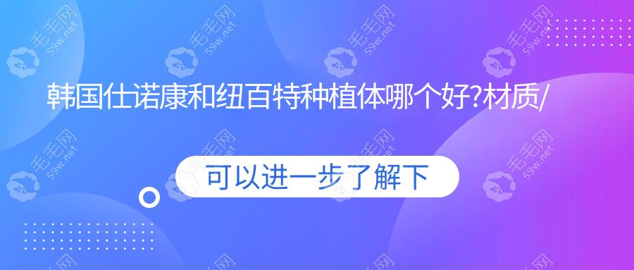 韩国仕诺康和纽百特种植体哪个好?材质/价格/使用寿命大PK