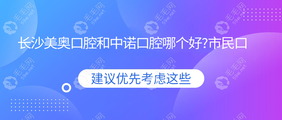 长沙美奥口腔和中诺口腔哪个好?市民口碑/价格/服务大比拼..