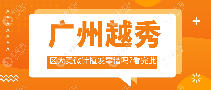 广州越秀区大麦微针植发靠谱吗?看完此文医院怎么样将秒懂!