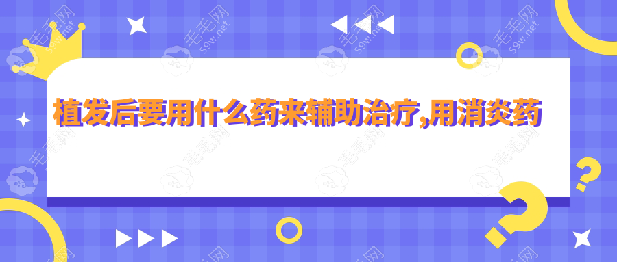 植发后要用什么药来辅助治疗,用消炎药还是口服抗生素,请看