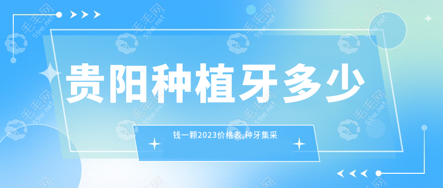 贵阳种植牙多少钱一颗2023价格表,种牙集采价德韩780+柏德1580+