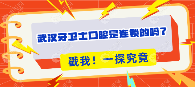 武汉牙卫士口腔是连锁的吗?是的,4家院区地址+价格表一览