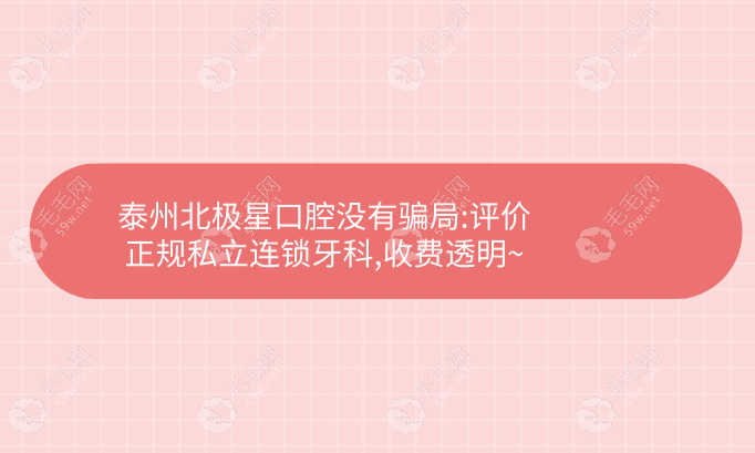 泰州北极星口腔没有骗局:评价正规私立连锁牙科,收费透明~