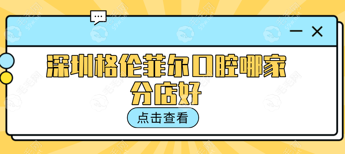 深圳格伦菲尔推荐分店:龙华清湖总院&民治分院不踩雷,力荐!   毛毛网